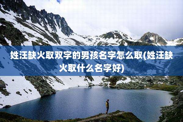 姓汪缺火取双字的男孩名字怎么取(姓汪缺火取什么名字好)
