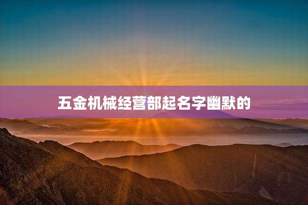 五金机械经营部起名字幽默的