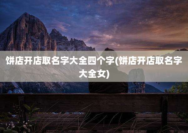 饼店开店取名字大全四个字(饼店开店取名字大全女)