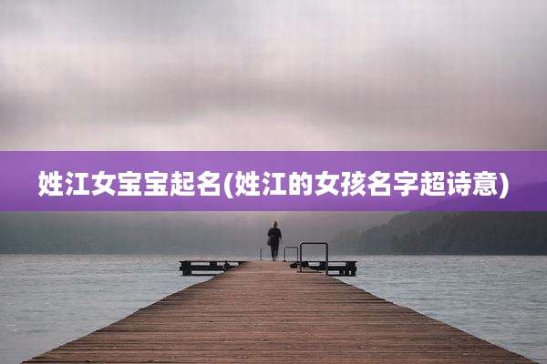 姓江女宝宝起名(姓江的女孩名字超诗意)