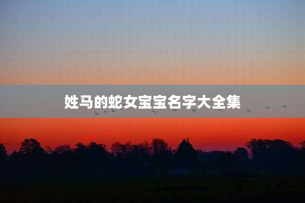 姓马的蛇女宝宝名字大全集