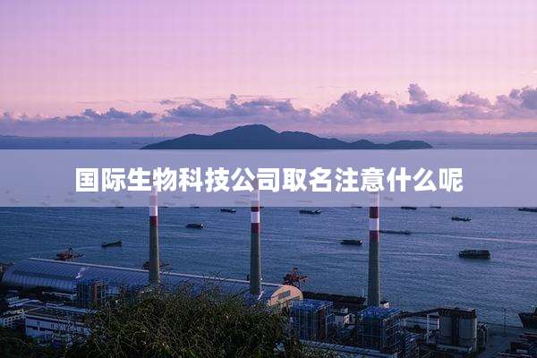国际生物科技公司取名注意什么呢