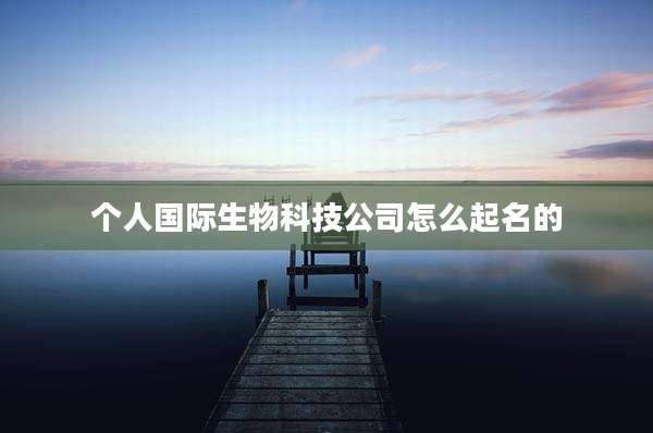 个人国际生物科技公司怎么起名的