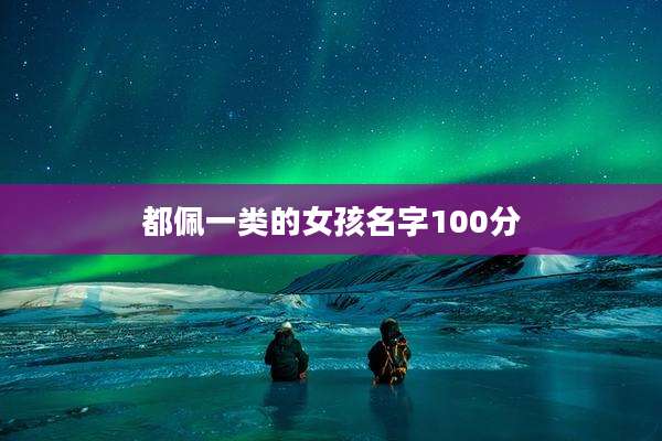 都佩一类的女孩名字100分