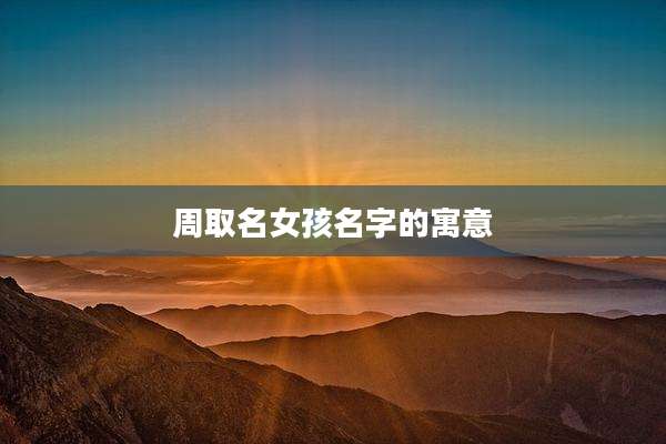 周取名女孩名字的寓意
