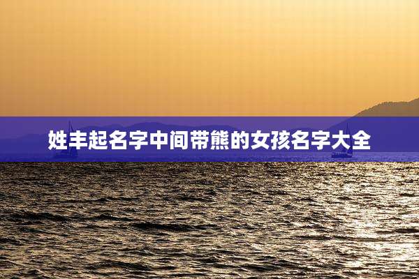 姓丰起名字中间带熊的女孩名字大全