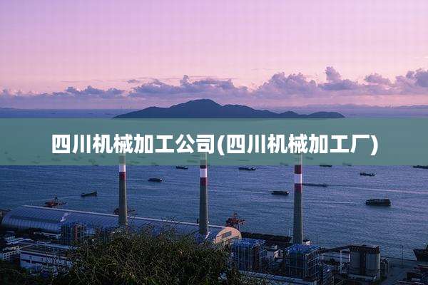 四川机械加工公司(四川机械加工厂)