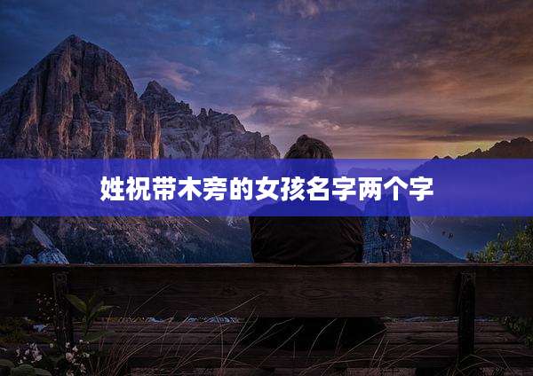 姓祝带木旁的女孩名字两个字