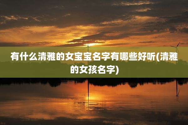 有什么清雅的女宝宝名字有哪些好听(清雅的女孩名字)