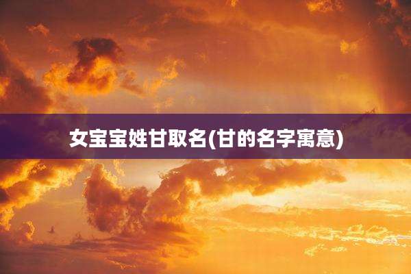 女宝宝姓甘取名(甘的名字寓意)