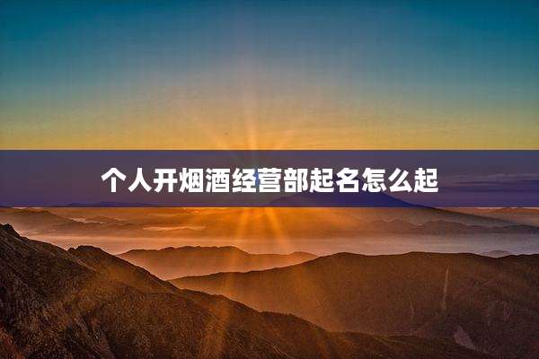 个人开烟酒经营部起名怎么起