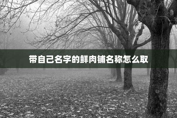 带自己名字的鲜肉铺名称怎么取
