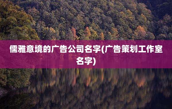 儒雅意境的广告公司名字(广告策划工作室名字)