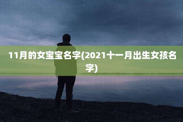 11月的女宝宝名字(2021十一月出生女孩名字)