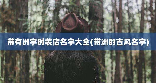 带有洲字时装店名字大全(带洲的古风名字)