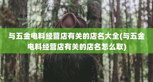 与五金电料经营店有关的店名大全(与五金电料经营店有关的店名怎么取)