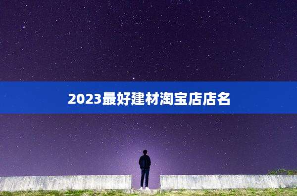 2023最好建材淘宝店店名