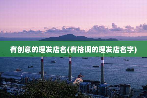有创意的理发店名(有格调的理发店名字)