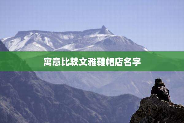 寓意比较文雅鞋帽店名字