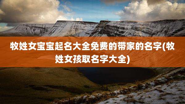 牧姓女宝宝起名大全免费的带家的名字(牧姓女孩取名字大全)