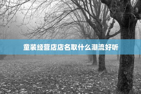 童装经营店店名取什么潮流好听