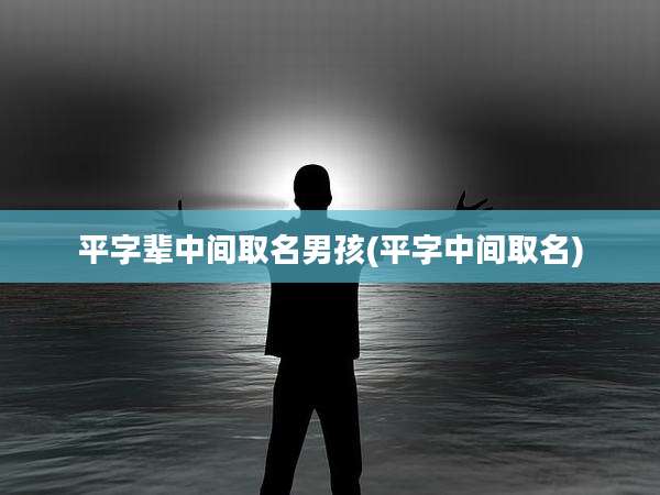 平字辈中间取名男孩(平字中间取名)