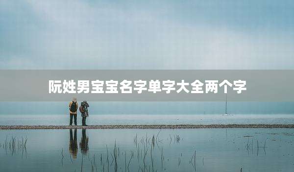阮姓男宝宝名字单字大全两个字