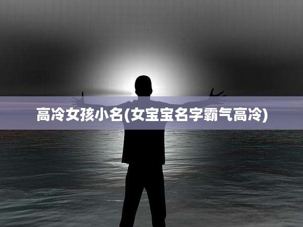 高冷女孩小名(女宝宝名字霸气高冷)