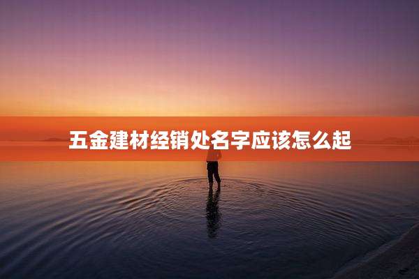 五金建材经销处名字应该怎么起