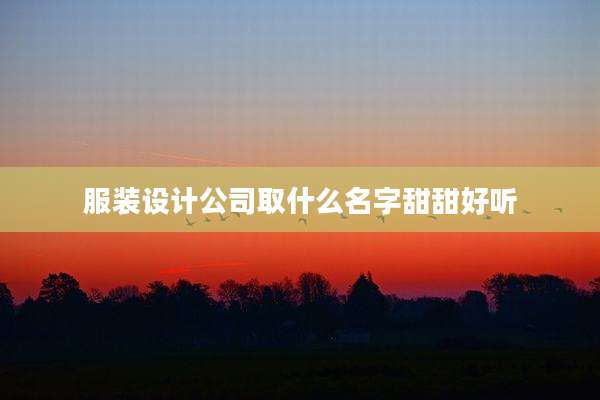 服装设计公司取什么名字甜甜好听