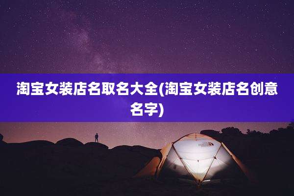 淘宝女装店名取名大全(淘宝女装店名创意名字)