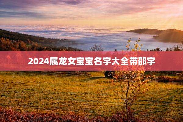 2024属龙女宝宝名字大全带邵字