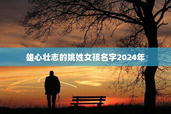 雄心壮志的姚姓女孩名字2024年