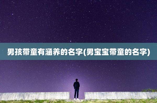 男孩带童有涵养的名字(男宝宝带童的名字)