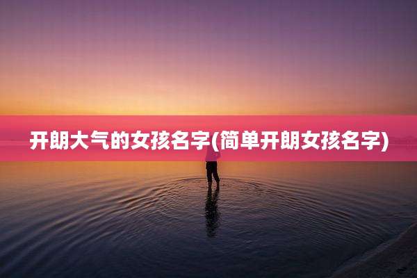 开朗大气的女孩名字(简单开朗女孩名字)