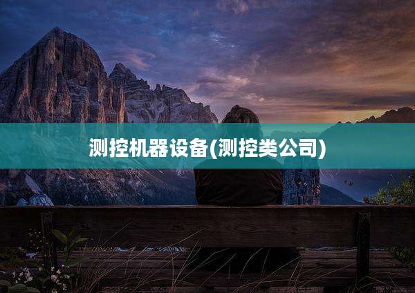测控机器设备(测控类公司)