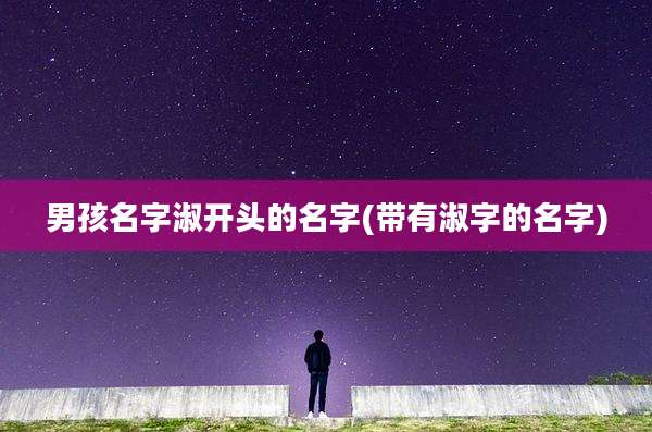 男孩名字淑开头的名字(带有淑字的名字)
