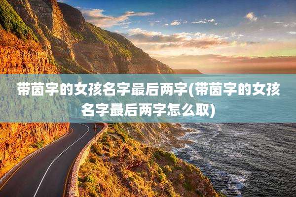 带茵字的女孩名字最后两字(带茵字的女孩名字最后两字怎么取)