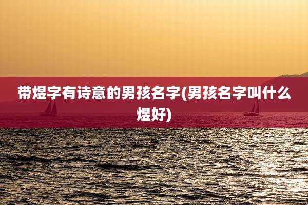 带煜字有诗意的男孩名字(男孩名字叫什么煜好)