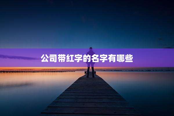 公司带红字的名字有哪些