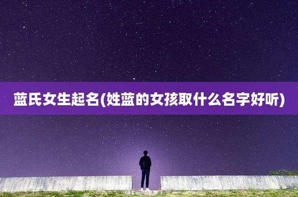 蓝氏女生起名(姓蓝的女孩取什么名字好听)