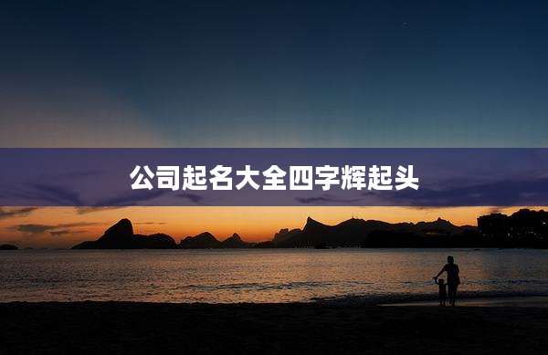 公司起名大全四字辉起头