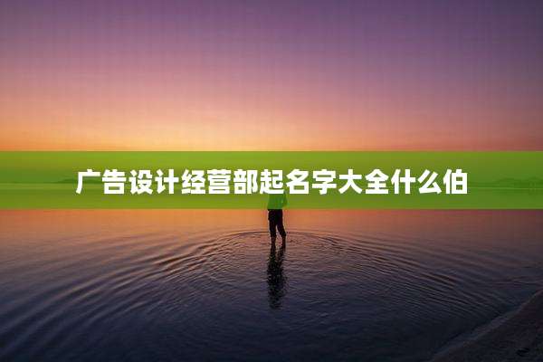 广告设计经营部起名字大全什么伯