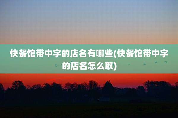 快餐馆带中字的店名有哪些(快餐馆带中字的店名怎么取)