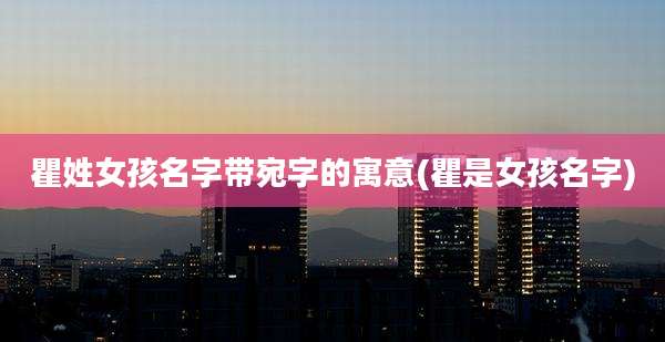 瞿姓女孩名字带宛字的寓意(瞿是女孩名字)