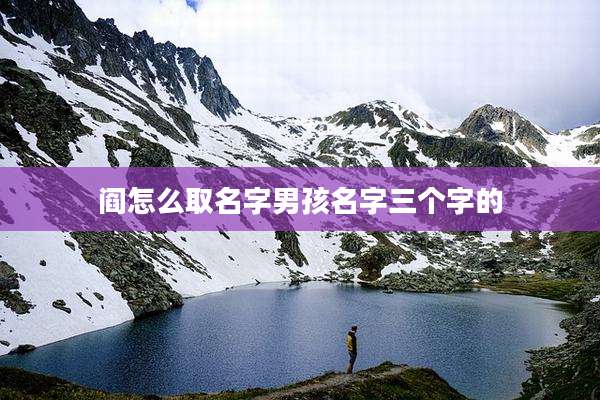 阎怎么取名字男孩名字三个字的