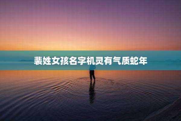裴姓女孩名字机灵有气质蛇年