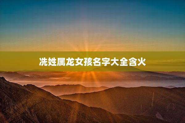 冼姓属龙女孩名字大全含火