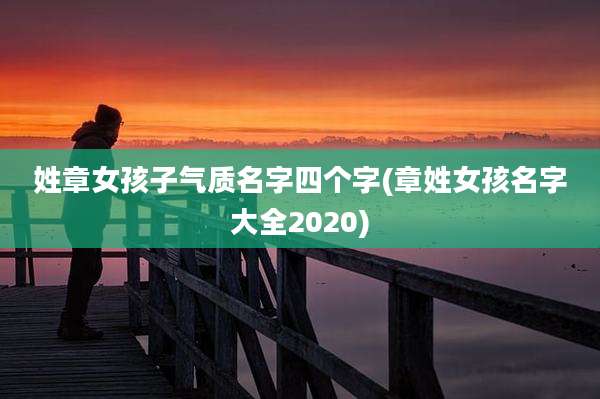 姓章女孩子气质名字四个字(章姓女孩名字大全2020)