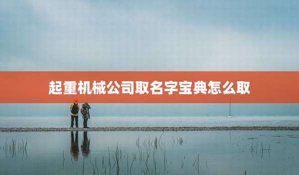 起重机械公司取名字宝典怎么取